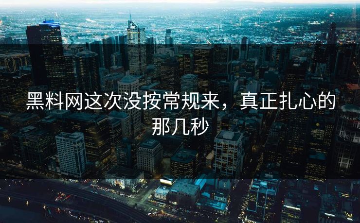 黑料网这次没按常规来,真正扎心的那几秒 黑料网这次没按常规来,真正扎心的那几秒