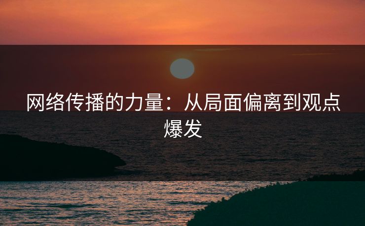 网络传播的力量：从局面偏离到观点爆发