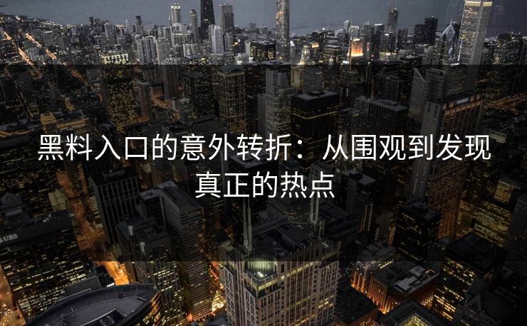 黑料入口的意外转折：从围观到发现真正的热点