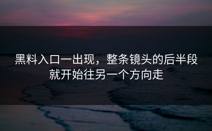 黑料入口一出现,整条镜头的后半段就开始往另一个方向走 黑料入口一出现,整条镜头的后半段就开始往另一个方向走